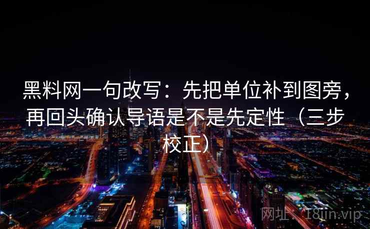 黑料网一句改写：先把单位补到图旁，再回头确认导语是不是先定性（三步校正）