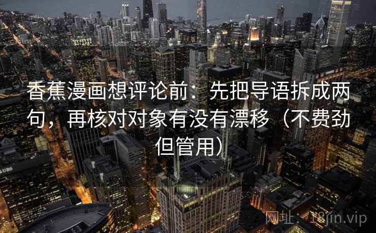 香蕉漫画想评论前：先把导语拆成两句，再核对对象有没有漂移（不费劲但管用）