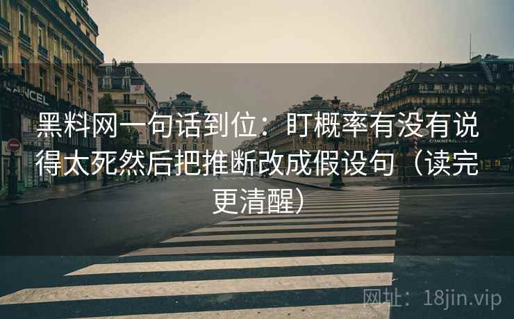 黑料网一句话到位：盯概率有没有说得太死然后把推断改成假设句（读完更清醒）
