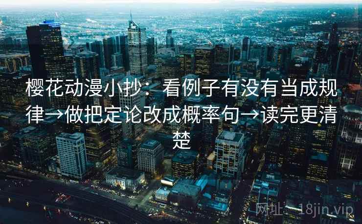 樱花动漫小抄:看例子有没有当成规律→做把定论改成概率句→读完更清楚 樱花动漫小抄:看例子有没有当成规律→做把定论改成概率句→读完更清楚