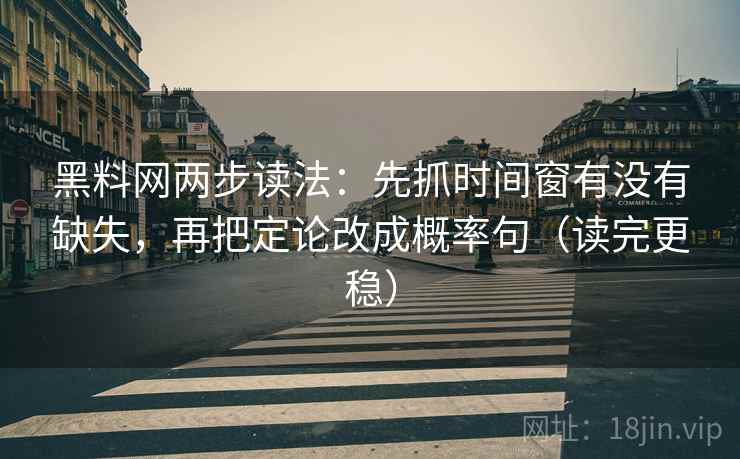 黑料网两步读法：先抓时间窗有没有缺失，再把定论改成概率句（读完更稳）