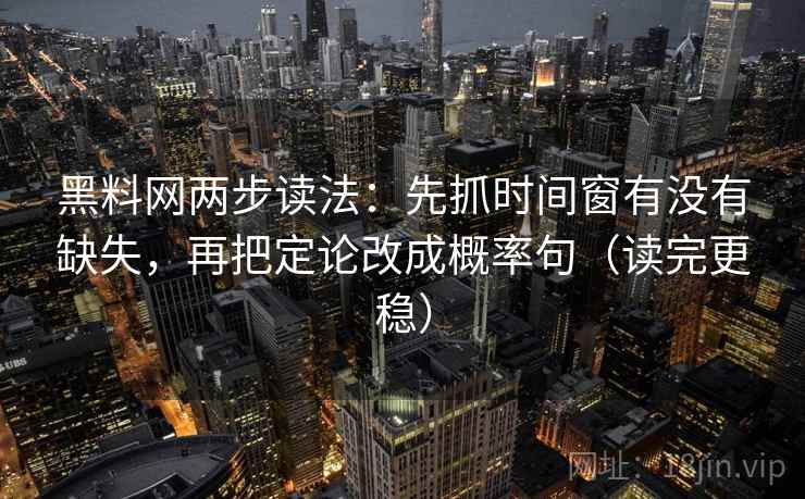 黑料网两步读法：先抓时间窗有没有缺失，再把定论改成概率句（读完更稳）