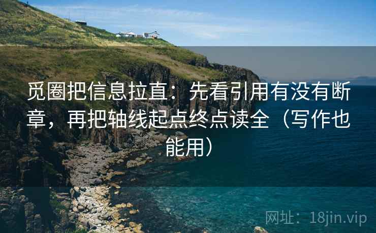 觅圈把信息拉直：先看引用有没有断章，再把轴线起点终点读全（写作也能用）