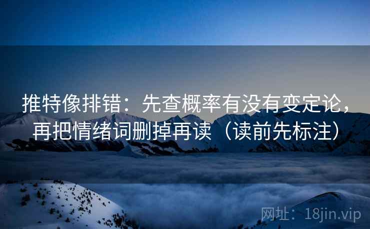 推特像排错:先查概率有没有变定论,再把情绪词删掉再读(读前先标注) 推特像排错:先查概率有没有变定论,再把情绪词删掉再读(读前先标注)