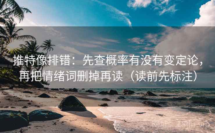推特像排错：先查概率有没有变定论，再把情绪词删掉再读（读前先标注）