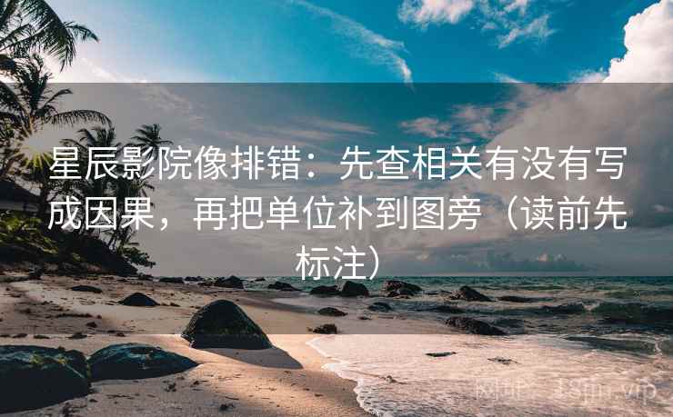 星辰影院像排错：先查相关有没有写成因果，再把单位补到图旁（读前先标注）