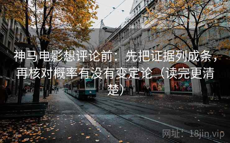 神马电影想评论前：先把证据列成条，再核对概率有没有变定论（读完更清楚）