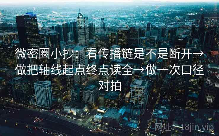 微密圈小抄：看传播链是不是断开→做把轴线起点终点读全→做一次口径对拍