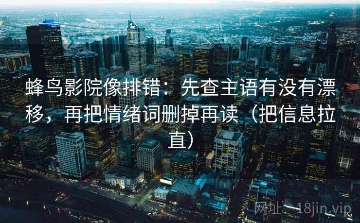 蜂鸟影院像排错：先查主语有没有漂移，再把情绪词删掉再读（把信息拉直）