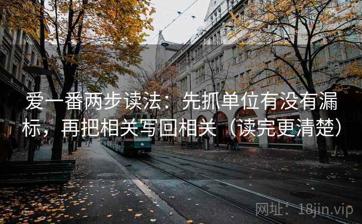 爱一番两步读法：先抓单位有没有漏标，再把相关写回相关（读完更清楚）