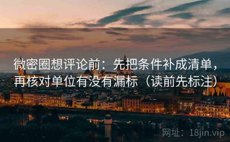 微密圈想评论前：先把条件补成清单，再核对单位有没有漏标（读前先标注）