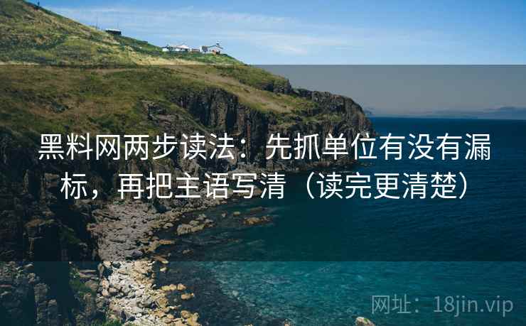 黑料网两步读法：先抓单位有没有漏标，再把主语写清（读完更清楚）