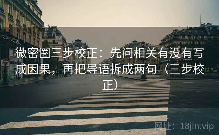 微密圈三步校正：先问相关有没有写成因果，再把导语拆成两句（三步校正）