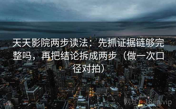 天天影院两步读法:先抓证据链够完整吗,再把结论拆成两步(做一次口径对拍) 天天影院两步读法:先抓证据链够完整吗,再把结论拆成两步(做一次口径对拍)