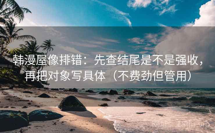 韩漫屋像排错:先查结尾是不是强收,再把对象写具体(不费劲但管用) 韩漫屋像排错:先查结尾是不是强收,再把对象写具体(不费劲但管用)